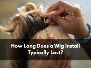 How Long Does a Wig Install Last?
