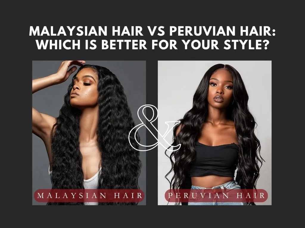 Malaysian Hair vs Peruvian Hair: Which Is Better for Your Style?